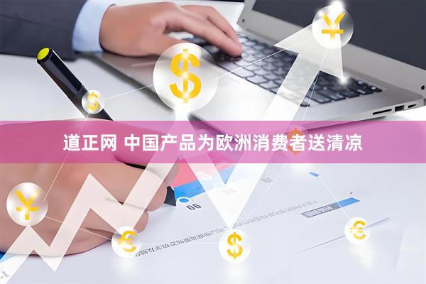 道正网 中国产品为欧洲消费者送清凉