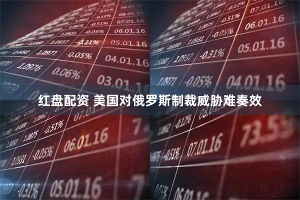 红盘配资 美国对俄罗斯制裁威胁难奏效