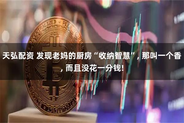 天弘配资 发现老妈的厨房“收纳智慧”, 那叫一个香, 而且没花一分钱!