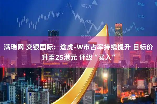满瑞网 交银国际：途虎-W市占率持续提升 目标价升至25港元 评级“买入”