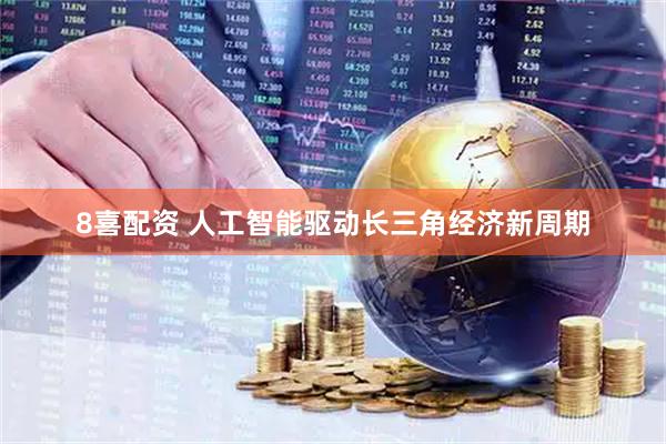 8喜配资 人工智能驱动长三角经济新周期