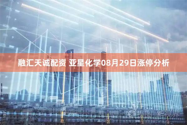 融汇天诚配资 亚星化学08月29日涨停分析