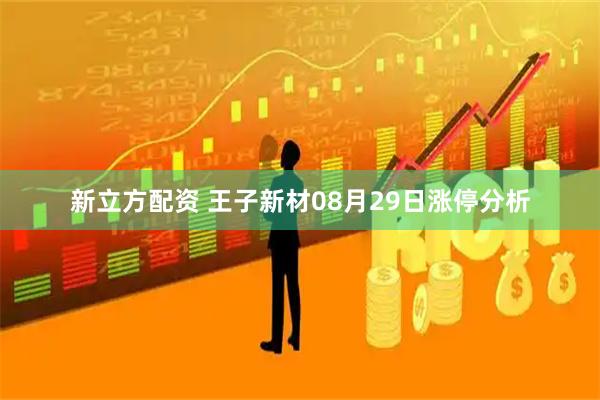 新立方配资 王子新材08月29日涨停分析