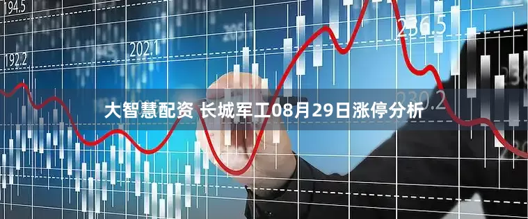 大智慧配资 长城军工08月29日涨停分析
