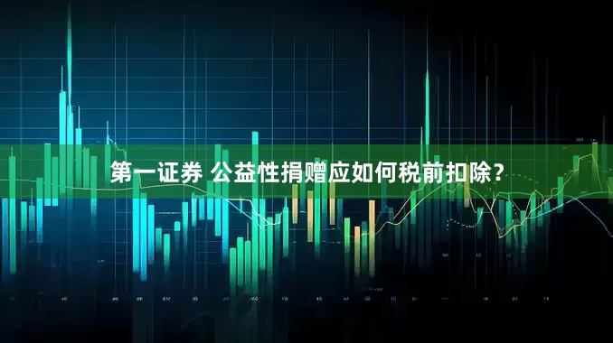 第一证券 公益性捐赠应如何税前扣除？