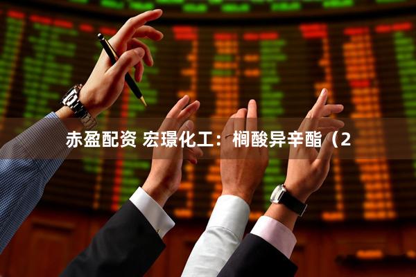 赤盈配资 宏璟化工：榈酸异辛酯（2