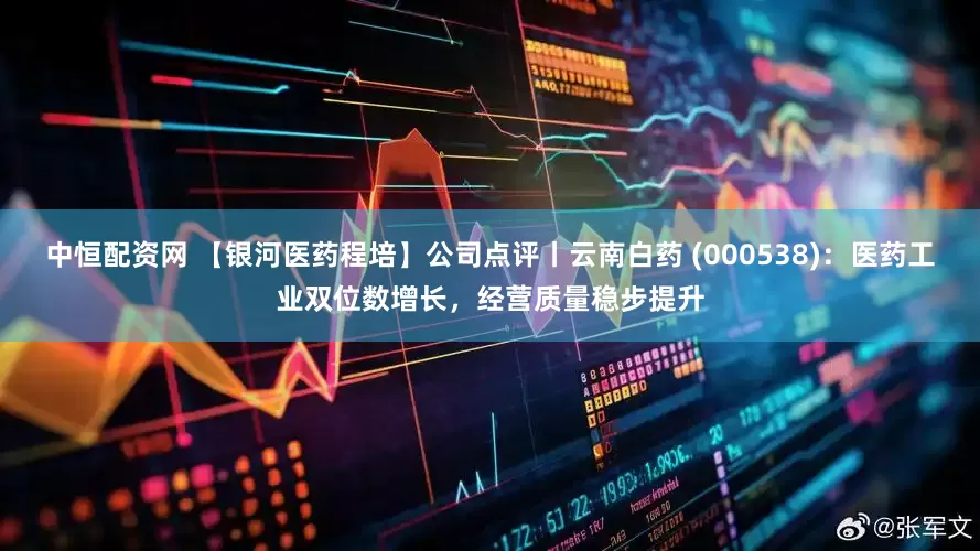 中恒配资网 【银河医药程培】公司点评丨云南白药 (000538)：医药工业双位数增长，经营质量稳步提升