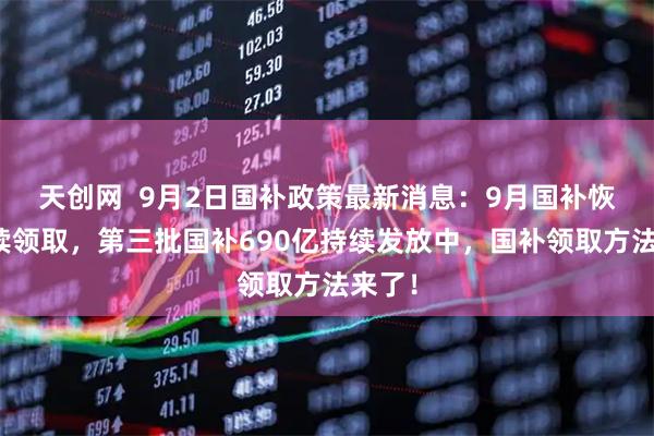 天创网  9月2日国补政策最新消息：9月国补恢复继续领取，第三批国补690亿持续发放中，国补领取方法来了！