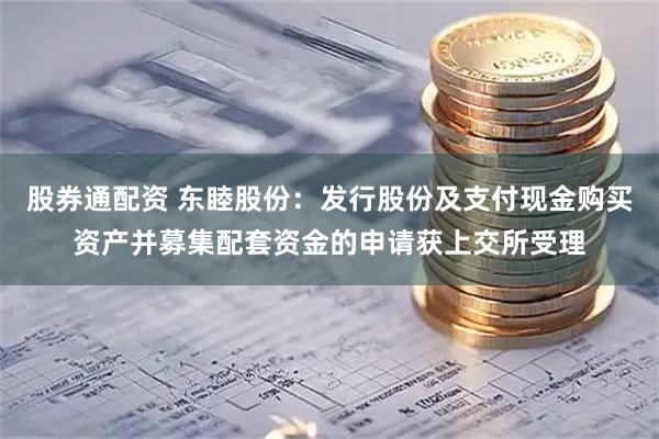 股券通配资 东睦股份：发行股份及支付现金购买资产并募集配套资金的申请获上交所受理
