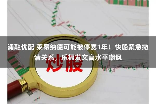 涌融优配 莱昂纳德可能被停赛1年！快船紧急撇清关系，乐福发文高水平嘲讽