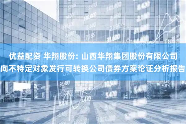 优益配资 华翔股份: 山西华翔集团股份有限公司向不特定对象发行可转换公司债券方案论证分析报告