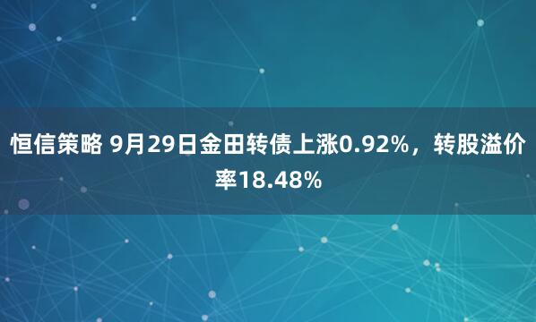 恒信策略 9月29日金田转债上涨0.92%，转股溢价率18.48%
