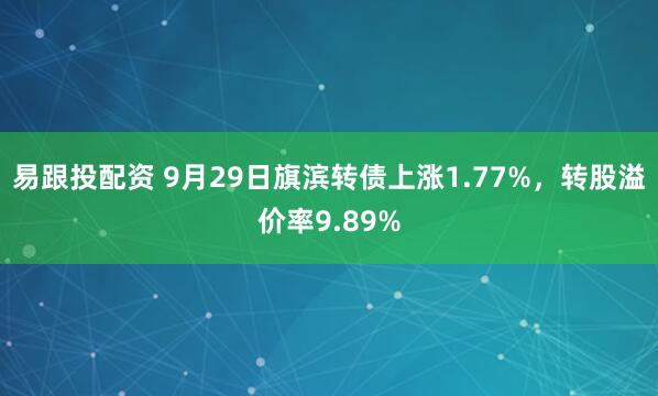 易跟投配资 9月29日旗滨转债上涨1.77%，转股溢价率9.89%